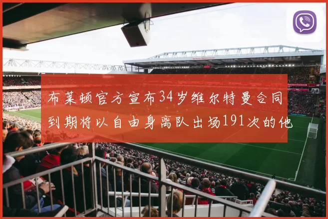 布莱顿官方宣布34岁维尔特曼合同到期将以自由身离队出场191次的他将开启新篇章